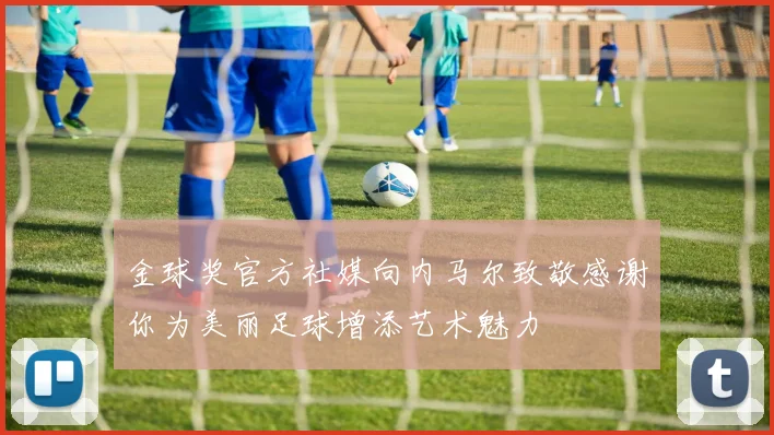 金球奖官方社媒向内马尔致敬感谢你为美丽足球增添艺术魅力