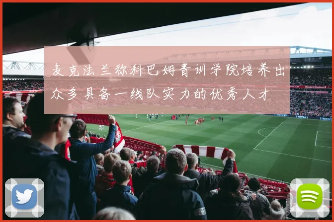 麦克法兰称科巴姆青训学院培养出众多具备一线队实力的优秀人才