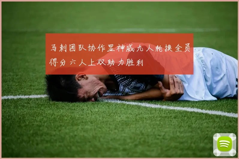 马刺团队协作显神威九人轮换全员得分六人上双助力胜利