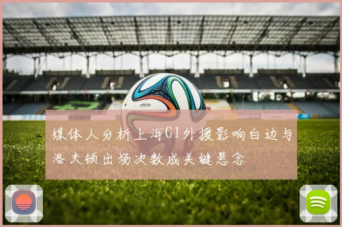 媒体人分析上海G1外援影响白边与洛夫顿出场次数成关键悬念