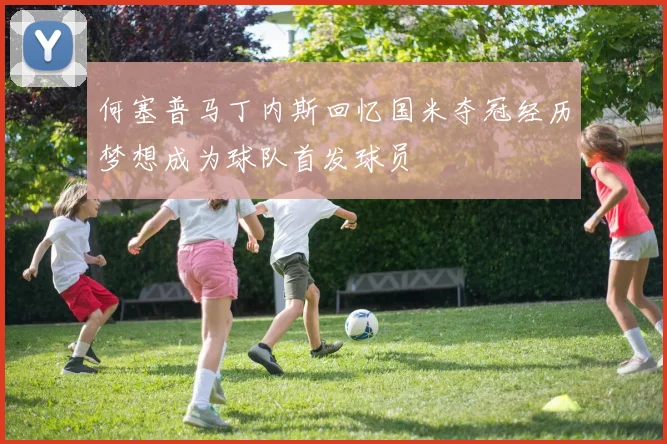 何塞普马丁内斯回忆国米夺冠经历梦想成为球队首发球员