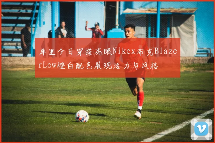 库里今日穿搭亮眼Nikex布克BlazerLow橙白配色展现活力与风格