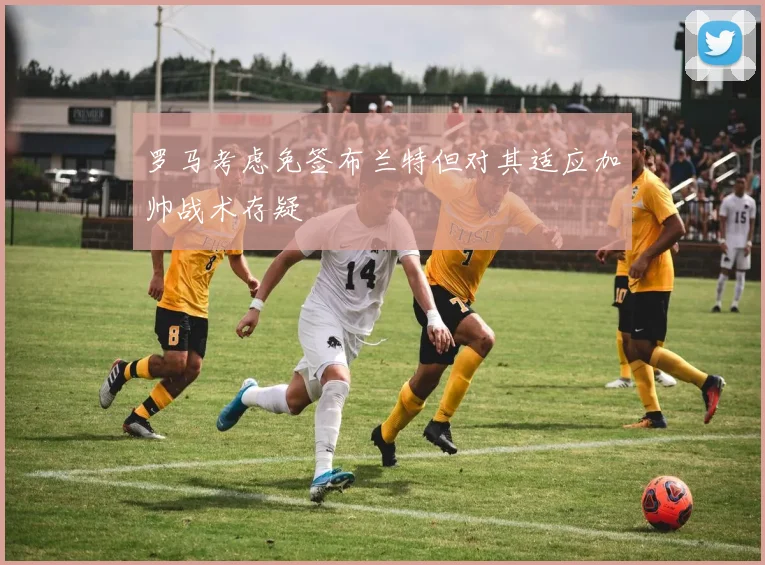 罗马考虑免签布兰特但对其适应加帅战术存疑