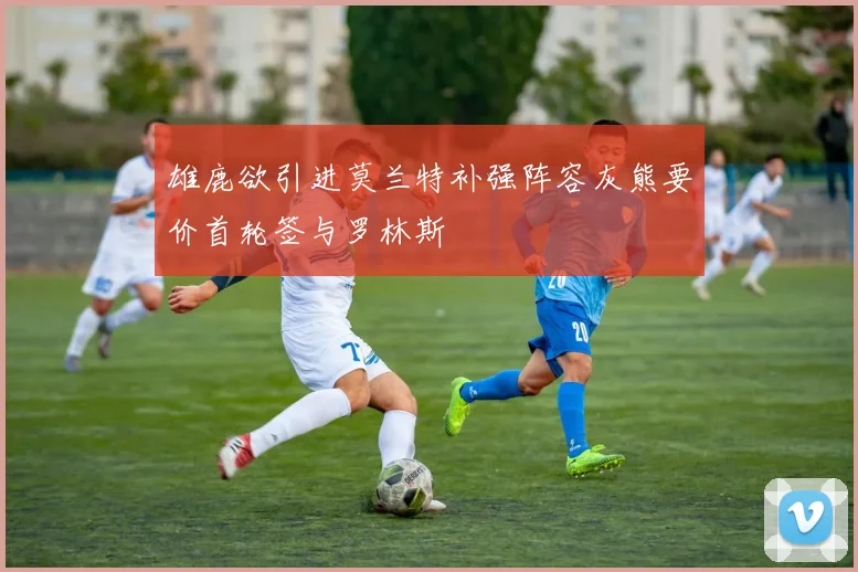 雄鹿欲引进莫兰特补强阵容灰熊要价首轮签与罗林斯