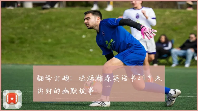 翻译打趣：送杨瀚森英语书24年未拆封的幽默故事